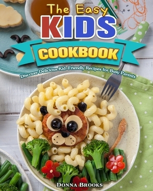 The Easy Kids Cookbook: Discover Delicious Kid-Friendly Recipes for Busy Parents by Donna Brooks