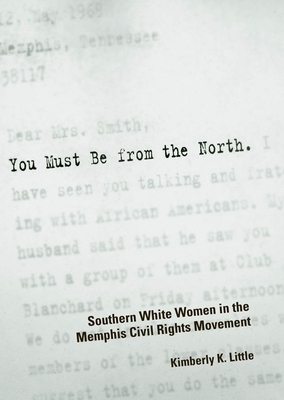 You Must Be from the North: Southern White Women in the Memphis Civil Rights Movement by Kimberly K. Little