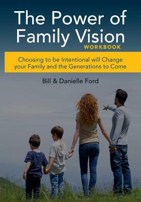 The Power of Family Vision Workbook by Bill Ford, Danielle Ford