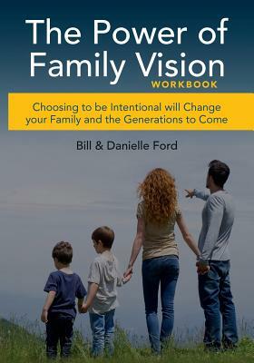 The Power of Family Vision Workbook by Danielle Ford, Bill Ford