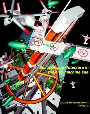 Sustaining Architecture in the Anti Machine Age by Ian Abley, James Heartfield