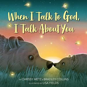 When I Talk to God, I Talk about You by Lisa Fields, Bradley Collins, Chrissy Metz