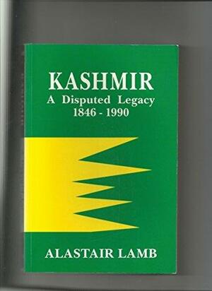 Kashmir: A Disputed Legacy, 1846-1990 by Alastair Lamb