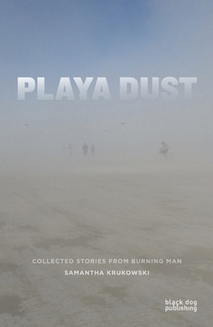 Playa Dust: Collected Stories from Burning Man by Manuel Gomez, Jessica Bruder, Jerry James, Rachel Bowditch, Mark Van Proyen