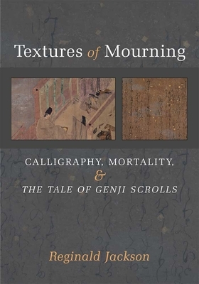 Textures of Mourning, Volume 84: Calligraphy, Mortality, and the Tale of Genji Scrolls by Reginald Jackson