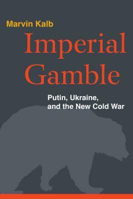 Imperial Gamble: Putin, Ukraine, and the New Cold War by Marvin Kalb