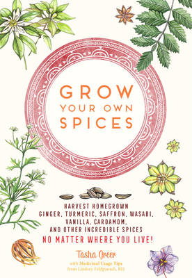 Grow Your Own Spices: Harvest homegrown ginger, turmeric, saffron, wasabi, vanilla, cardamom, and other incredible spices -- no matter where you live by Tasha Greer