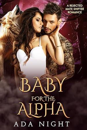 Baby for the Alpha: A Rejected Mate Shifter Romance by Ada Night, Ada Night