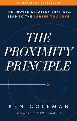 The Proximity Principle: The Proven Strategy That Will Lead to a Career You Love by Ken Coleman