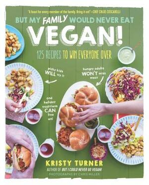 But My Family Would Never Eat Vegan!: 125 Recipes to Win Everyone Over by Kristy Turner