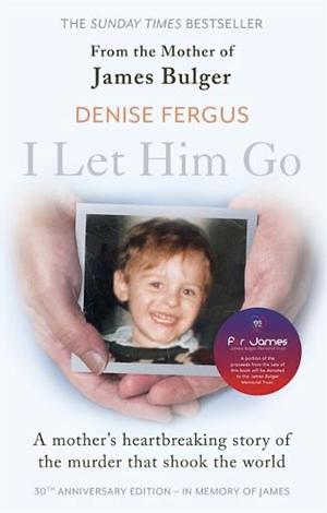 I Let Him Go: The Heartbreaking Book from the Mother of James Bulger - Updated for the 30th Anniversary, in Memory of James by Denise Fergus