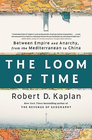 The Loom of Time: Between Empire and Anarchy, from the Mediterranean to China by Robert D. Kaplan