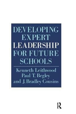 Developing Expert Leadership for Future Schools by J. Bradley Cousins, Paul T. Begley, Kenneth Leithwood