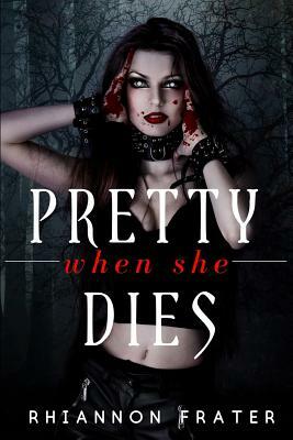 Pretty When She Dies: Pretty When She Dies #1 by Rhiannon Frater