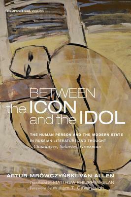 Between the Icon and the Idol: The Human Person and the Modern State in Russian Literature and Thought - Chaadayev, Soloviev, Grossman by Artur Mrowczynski-Van Allen