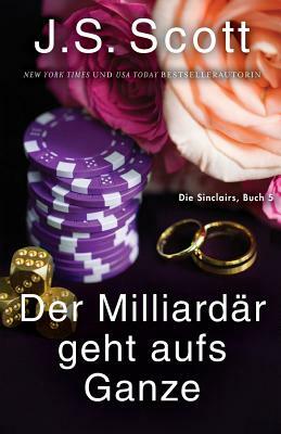 Der Milliardär geht aufs Ganze: Die Sinclairs (Buch 5) by J.S. Scott