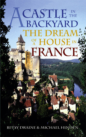 A Castle in the Backyard: The Dream of a House in France by Michael Hinden, Betsy Draine