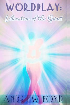 Wordplay: Liberation of The Spirit by Andrew R. Boyd