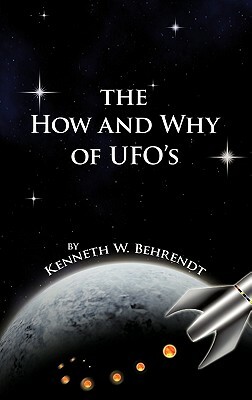The How and Why of UFOs by Kenneth W. Behrendt