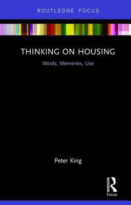 Thinking on Housing: Words, Memories, Use by Peter King