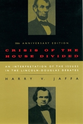 Crisis of the House Divided: An Interpretation of the Issues in the Lincoln-Douglas Debates, 50th Anniversary Edition by Harry V. Jaffa