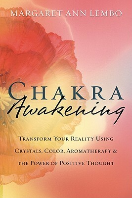 Chakra Awakening: Transform Your Reality Using Crystals, Color, Aromatherapy & the Power of Positive Thought by Margaret Ann Lembo