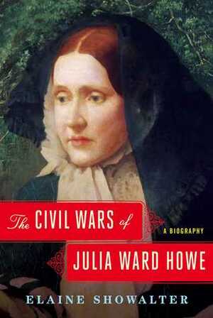 The Civil Wars of Julia Ward Howe by Elaine Showalter