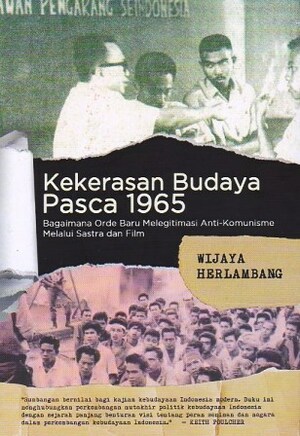 Kekerasan Budaya Pasca 1965: Bagaimana Orde Baru Melegitimasi Anti-Komunisme Melalui Sastra dan Film by Wijaya Herlambang