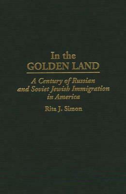 In the Golden Land: A Century of Russian and Soviet Jewish Immigration in America by Rita J. Simon