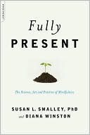Fully Present: The Science, Art, and Practice of Mindfulness by Diana Winston, Susan L. Smalley
