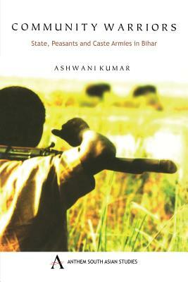 Community Warriors: State, Peasants and Caste Armies in Bihar by Ashwani Kumar, Ashwani