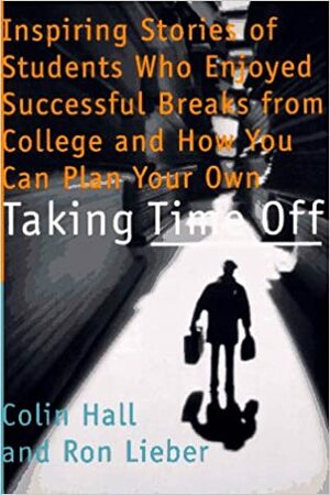 Taking Time Off: Profiles of Students Who Enjoyed Successful Sabbaticals from College and How You Can Do the Same by Colin Hall, Ron Lieber