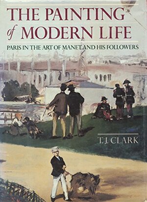 The Painting of Modern Life: Paris in the Art of Manet and His Followers - Revised Edition by T.J. Clark