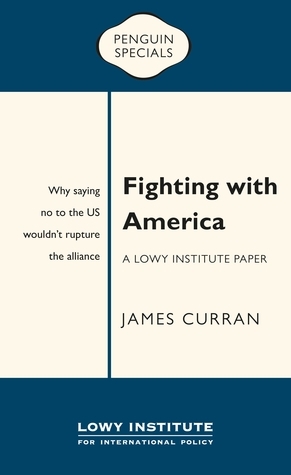 Fighting with America: A Lowy Institute Paper: Penguin Special by James Curran