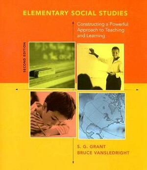 Elementary Social Studies: Constructing a Powerful Approach to Teaching and Learning by S.G. Grant, Bruce Vansledright