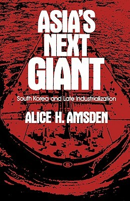 Asia's Next Giant: South Korea and Late Industrialization by Alice H. Amsden
