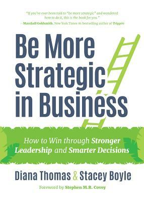 Be More Strategic in Business: How to Win Through Stronger Leadership and Smarter Decisions (Strategic Leadership, Women in Business, Strategic Visio by Diana Thomas, Stacey Boyle