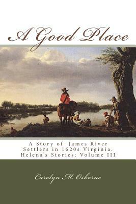 A Good Place: A Story of James River Settlers in 1620s Virginia by Carolyn M. Osborne