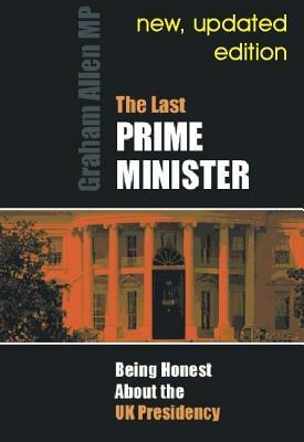 Last Prime Minister: Being Honest about the U.K. Presidency by Graham Allen