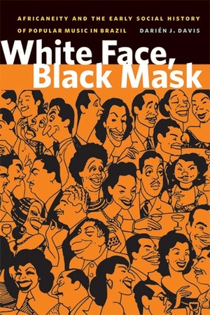 White Face, Black Mask: Africaneity and the Early Social History of Popular Music in Brazil by Darién J. Davis