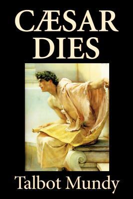 Caesar Dies by Talbot Mundy, Fiction, Literary by Talbot Mundy