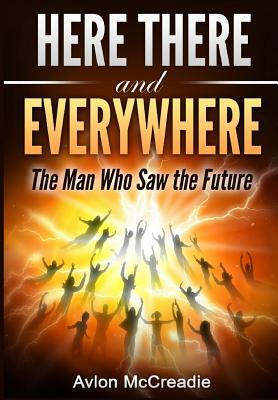 Here There and Everywhere: The Man Who Saw the Future by Avlon McCreadie