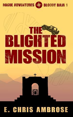 The Blighted Mission: Rogue Adventures: Bloody Baja by E. Chris Ambrose