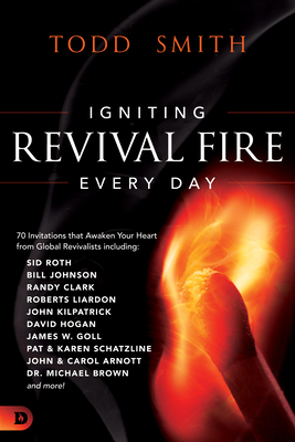 Igniting Revival Fire Everyday: 70 Invitations That Awaken Your Heart from Global Revivalists Including Randy Clark, David Hogan, James W. Goll, John by Todd Smith