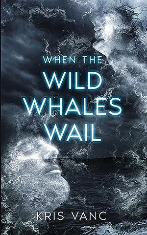 When the Wild Whales Wail by Kris Vanc, Kris Vanc