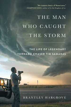 The Man Who Caught the Storm: The Life of Legendary Tornado Chaser Tim Samaras by Brantley Hargrove