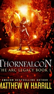 Thornfalcon (The ARC Legacy Book 1) by Matthew W. Harrill