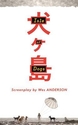 Isle of Dogs: The Screenplay by Wes Anderson