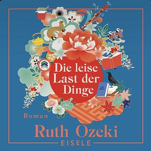 Die leise Last der Dinge by Ruth Ozeki