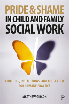 Pride and Shame in Child and Family Social Work: Emotions and the Search for Humane Practice by Matthew Gibson
